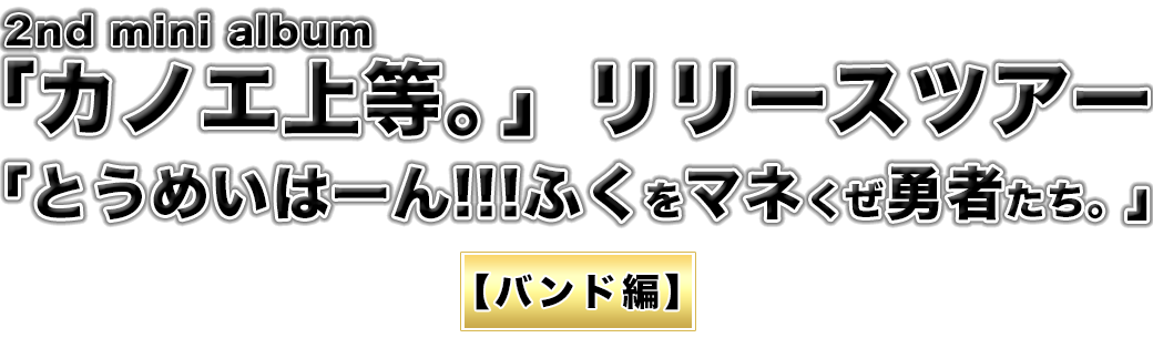 2nd mini album「カノエ上等。」リリースツアー「とうめいはーん!!!ふくをマネくぜ勇者たち。」【バンド編】