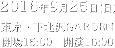 東京・下北沢GARDEN 開場 15:00 開演 16:00