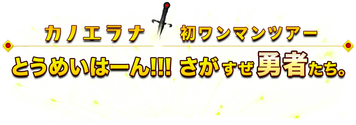 カノエラナ初ワンマンツアー とうめいはーん!!! さがすぜ勇者たち。